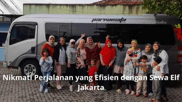 Nikmati Perjalanan yang Efisien dengan Sewa Elf Jakarta