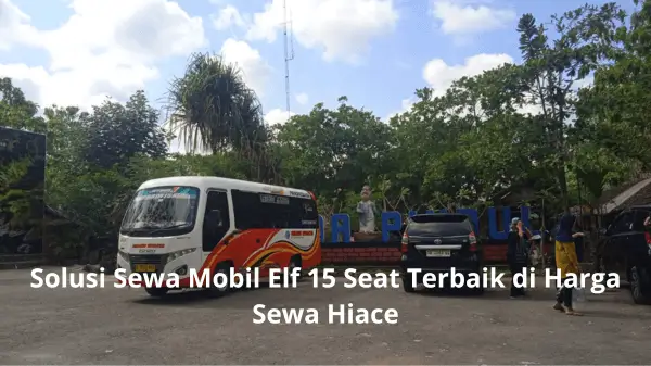 Solusi Sewa Mobil Elf 15 Seat Terbaik di Harga Sewa Hiace