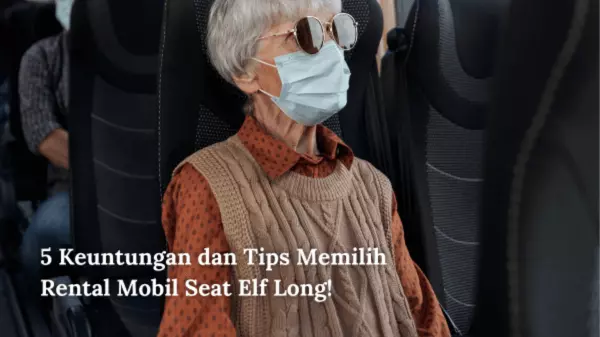 5 Keuntungan dan Tips Memilih Rental Mobil Seat Elf Long! 