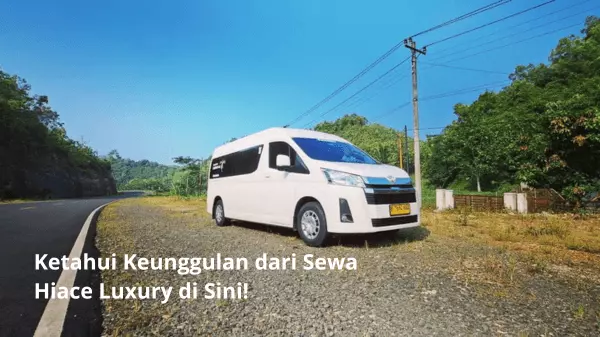 Ketahui Keunggulan dari Sewa Hiace Luxury di Sini!