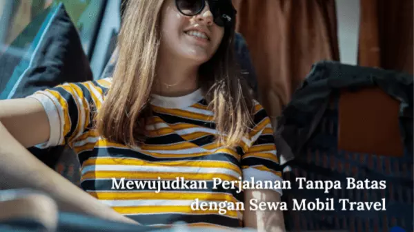 Mewujudkan Perjalanan Tanpa Batas dengan Sewa Mobil Travel