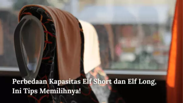 Perbedaan Kapasitas Elf Short dan Elf Long, Ini Tips Memilihnya!