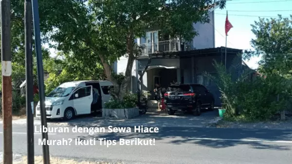 Liburan dengan Sewa Hiace Murah Ikuti Tips Berikut!