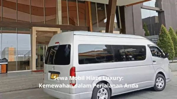 Sewa Mobil Hiace Luxury Kemewahan dalam Perjalanan Anda